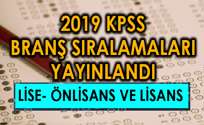 2019 KPSS Lise- Önlisans ve Lisans Branş Sıralamaları