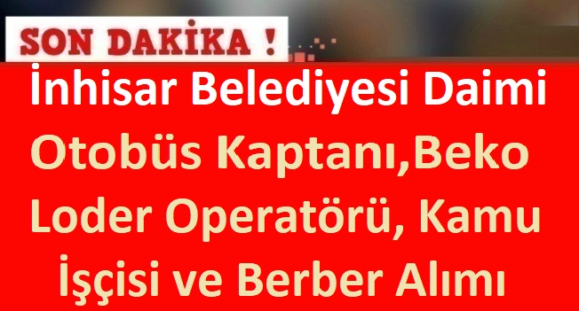 İnhisar Belediyesi Daimi Otobüs Kaptanı,Beko Loder Operatörü, Kamu İşçisi ve Berber Memur Alımı